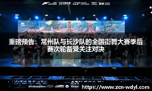 重磅预告：常州队与长沙队的全国街舞大赛季后赛次轮备受关注对决