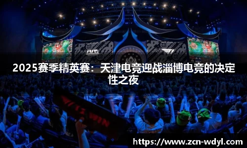 2025赛季精英赛：天津电竞迎战淄博电竞的决定性之夜